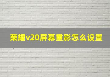 荣耀v20屏幕重影怎么设置