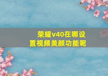 荣耀v40在哪设置视频美颜功能呢