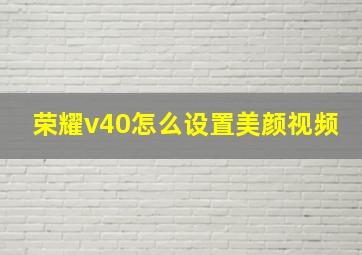 荣耀v40怎么设置美颜视频