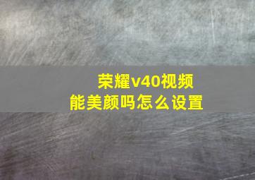 荣耀v40视频能美颜吗怎么设置