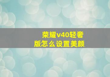 荣耀v40轻奢版怎么设置美颜