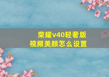 荣耀v40轻奢版视频美颜怎么设置