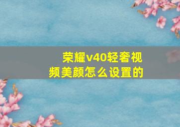 荣耀v40轻奢视频美颜怎么设置的