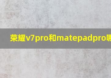 荣耀v7pro和matepadpro哪个好