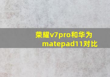 荣耀v7pro和华为matepad11对比