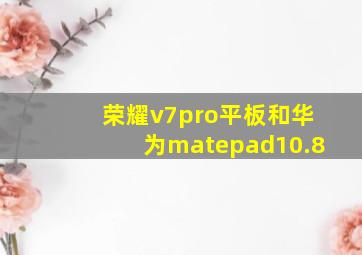 荣耀v7pro平板和华为matepad10.8