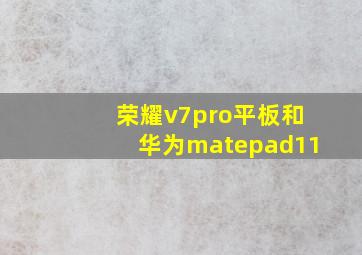 荣耀v7pro平板和华为matepad11