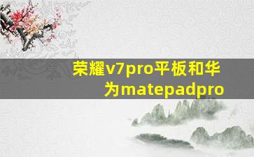 荣耀v7pro平板和华为matepadpro