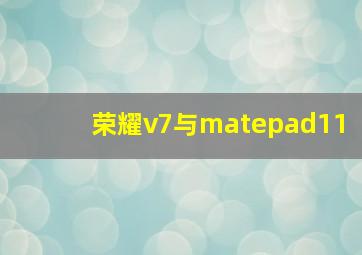 荣耀v7与matepad11