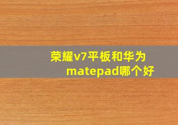 荣耀v7平板和华为matepad哪个好