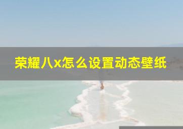 荣耀八x怎么设置动态壁纸