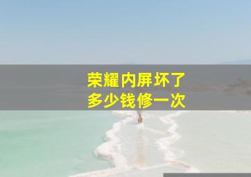 荣耀内屏坏了多少钱修一次