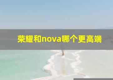 荣耀和nova哪个更高端