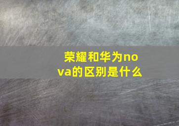 荣耀和华为nova的区别是什么