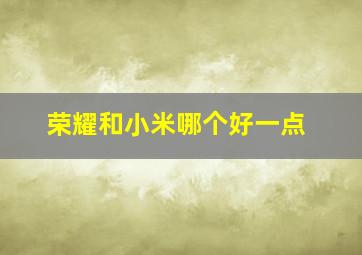 荣耀和小米哪个好一点