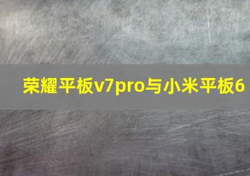 荣耀平板v7pro与小米平板6