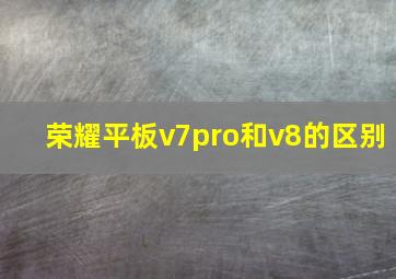 荣耀平板v7pro和v8的区别