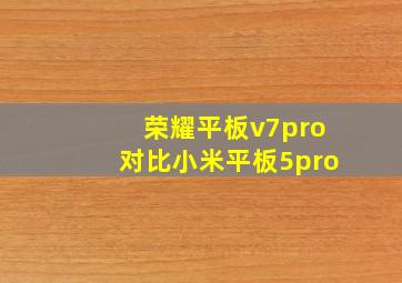 荣耀平板v7pro对比小米平板5pro