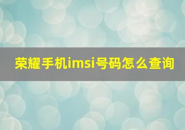 荣耀手机imsi号码怎么查询