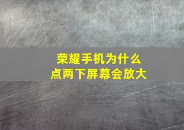 荣耀手机为什么点两下屏幕会放大