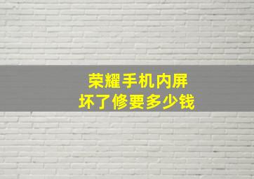 荣耀手机内屏坏了修要多少钱