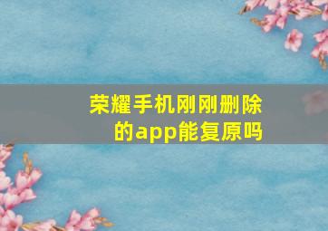 荣耀手机刚刚删除的app能复原吗