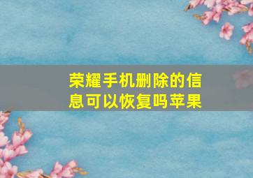 荣耀手机删除的信息可以恢复吗苹果