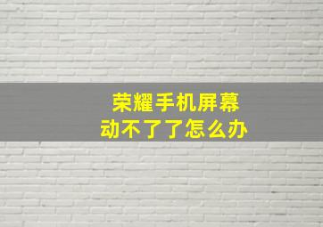 荣耀手机屏幕动不了了怎么办