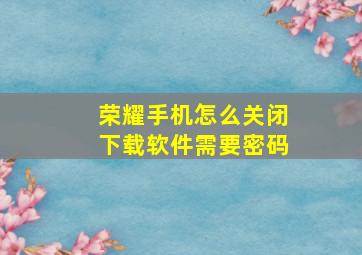 荣耀手机怎么关闭下载软件需要密码