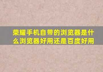 荣耀手机自带的浏览器是什么浏览器好用还是百度好用