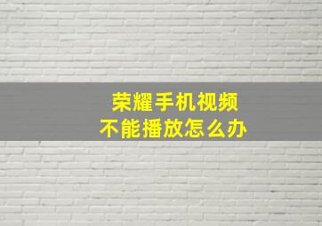 荣耀手机视频不能播放怎么办