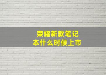 荣耀新款笔记本什么时候上市