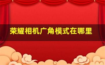 荣耀相机广角模式在哪里