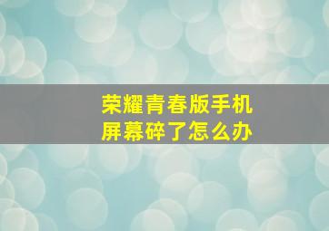 荣耀青春版手机屏幕碎了怎么办