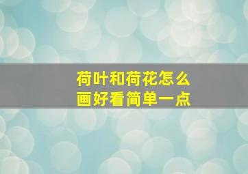 荷叶和荷花怎么画好看简单一点