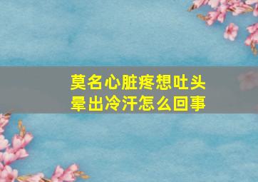 莫名心脏疼想吐头晕出冷汗怎么回事