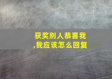 获奖别人恭喜我,我应该怎么回复