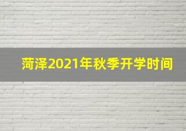 菏泽2021年秋季开学时间