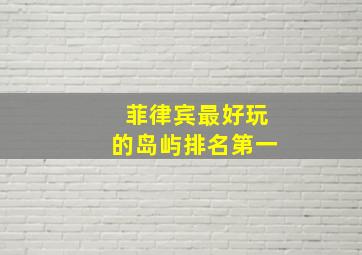 菲律宾最好玩的岛屿排名第一