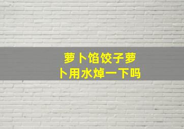 萝卜馅饺子萝卜用水焯一下吗