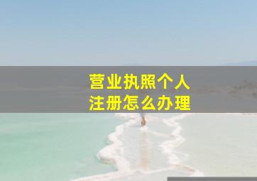 营业执照个人注册怎么办理