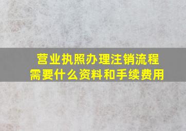 营业执照办理注销流程需要什么资料和手续费用