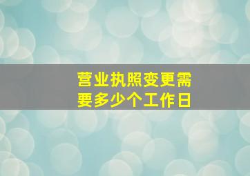 营业执照变更需要多少个工作日