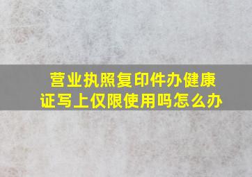 营业执照复印件办健康证写上仅限使用吗怎么办