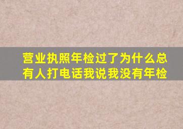 营业执照年检过了为什么总有人打电话我说我没有年检