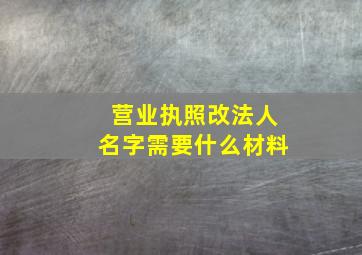 营业执照改法人名字需要什么材料