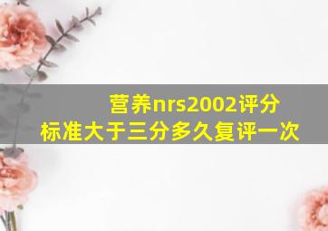 营养nrs2002评分标准大于三分多久复评一次