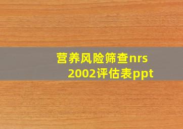 营养风险筛查nrs2002评估表ppt