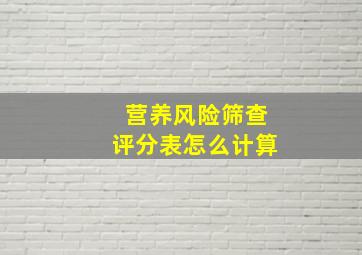 营养风险筛查评分表怎么计算