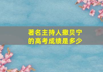 著名主持人撒贝宁的高考成绩是多少